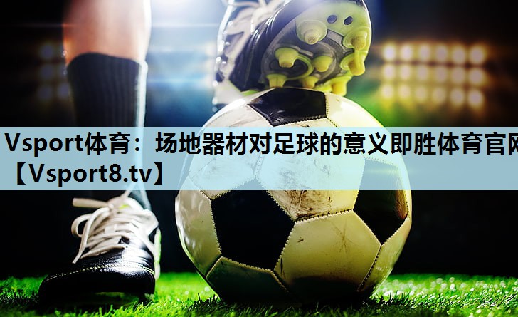 Vsport体育：场地器材对足球的意义即胜体育官网