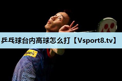 乒乓球台内高球怎么打