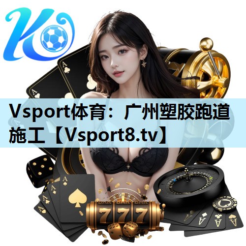 Vsport体育：广州塑胶跑道施工