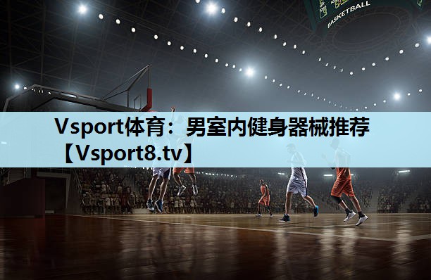 Vsport体育：男室内健身器械推荐
