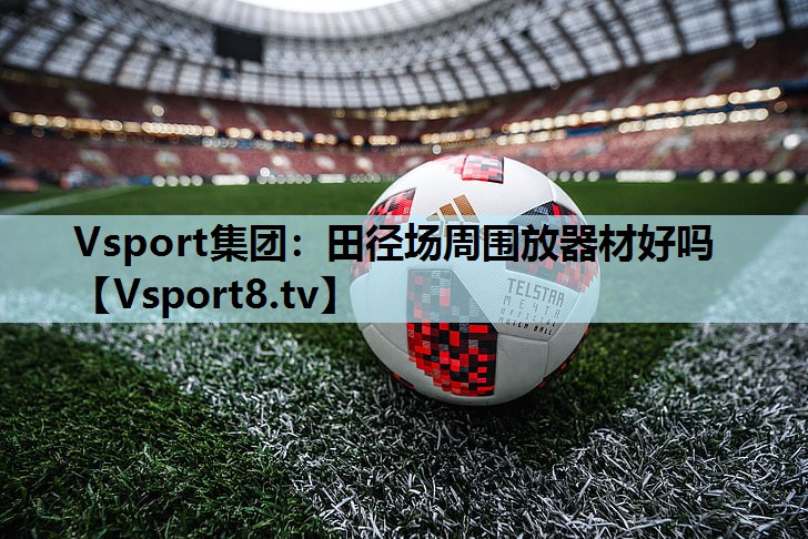 Vsport集团：田径场周围放器材好吗