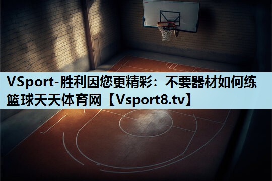 VSport-胜利因您更精彩：不要器材如何练篮球天天体育网
