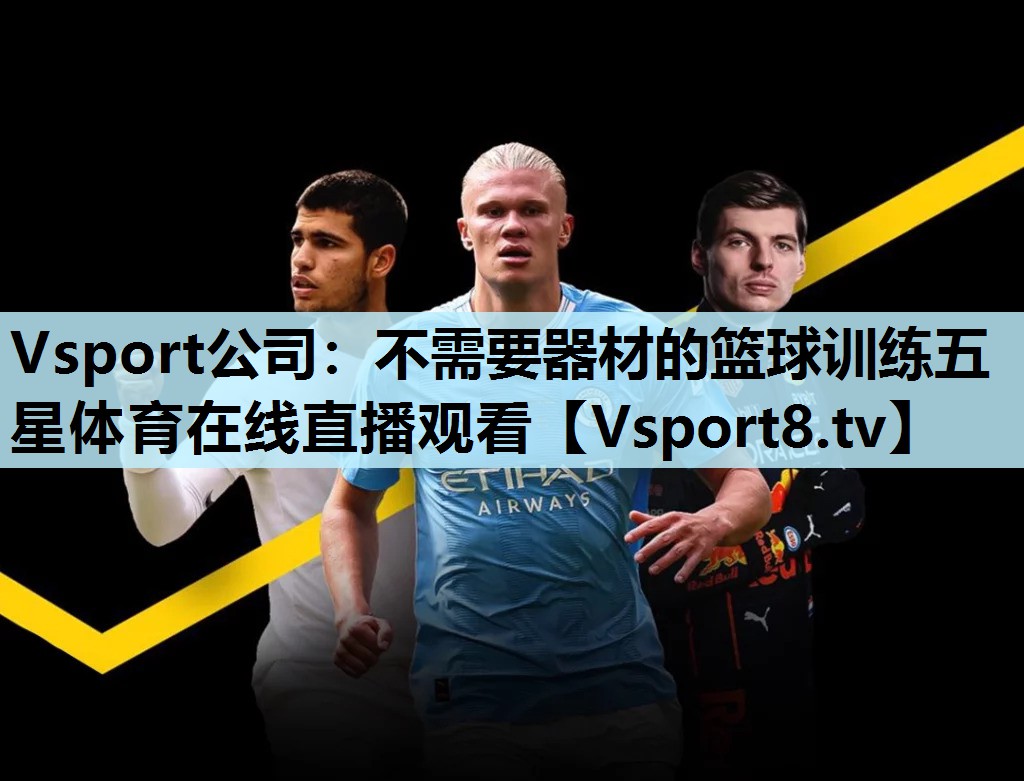 Vsport公司：不需要器材的篮球训练五星体育在线直播观看