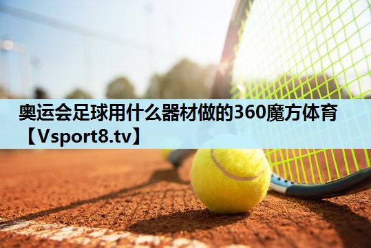 奥运会足球用什么器材做的360魔方体育