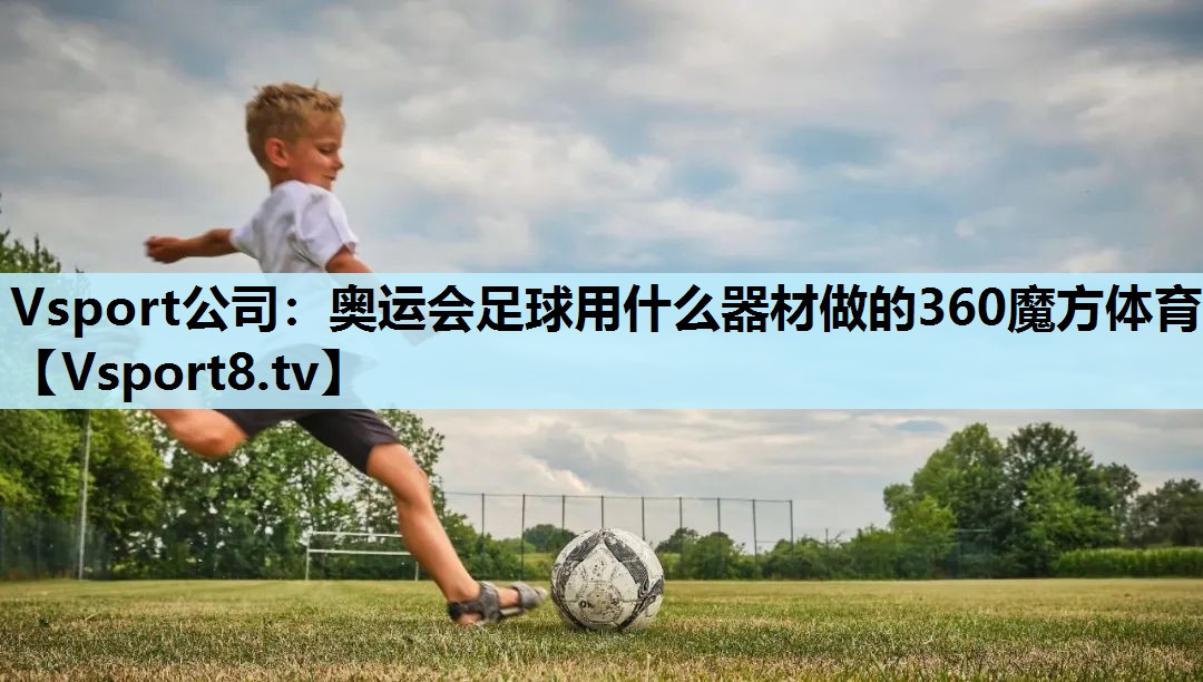 Vsport公司：奥运会足球用什么器材做的360魔方体育