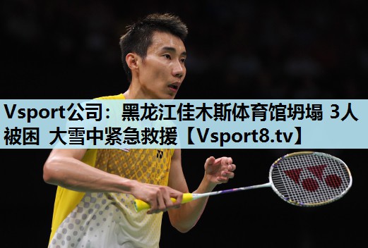 Vsport公司：黑龙江佳木斯体育馆坍塌 3人被困 大雪中紧急救援