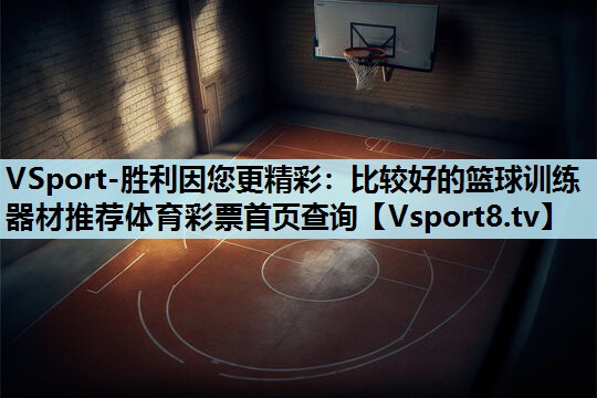 VSport-胜利因您更精彩：比较好的篮球训练器材推荐体育彩票首页查询