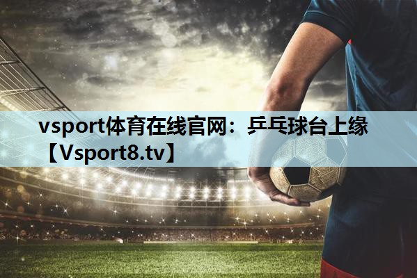 vsport体育在线官网：乒乓球台上缘
