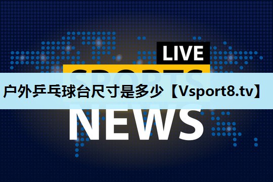 户外乒乓球台尺寸是多少 户外乒乓球台尺寸是多少