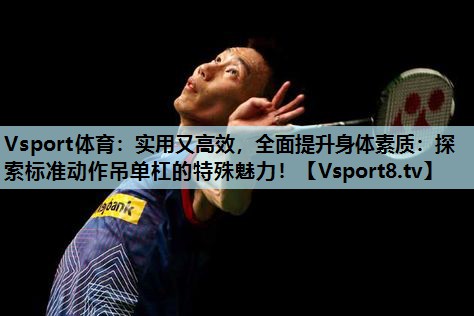 实用又高效,全面提升身体素质:探索标准动作吊单杠的特殊魅力! 实用又高效,全面提升身体素质:探索标准动作吊单杠的特殊魅力!