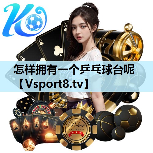 怎样拥有一个乒乓球台呢 怎样拥有一个乒乓球台呢