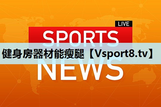 健身房器材能瘦腿 健身房器材能瘦腿