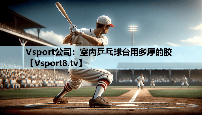 室内乒乓球台用多厚的胶 室内乒乓球台用多厚的胶