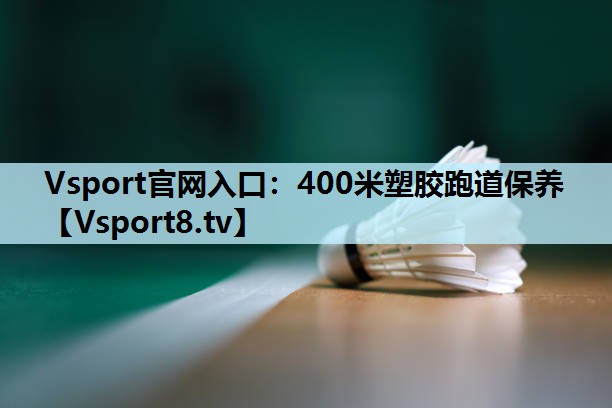 400米塑胶跑道保养 400米塑胶跑道保养
