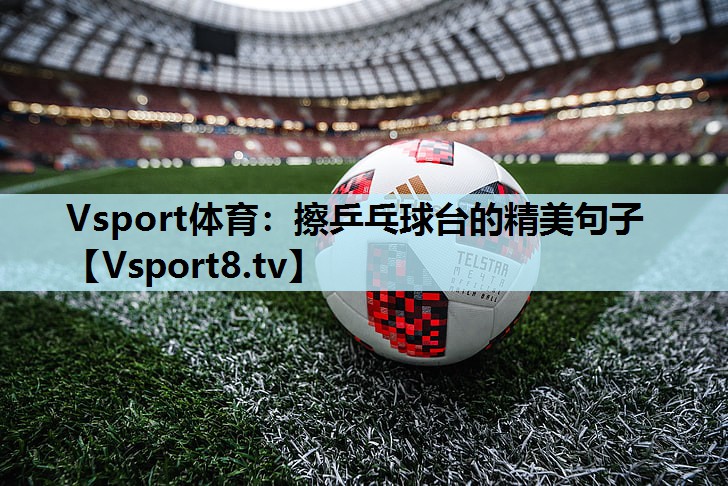 擦乒乓球台的精美句子 擦乒乓球台的精美句子