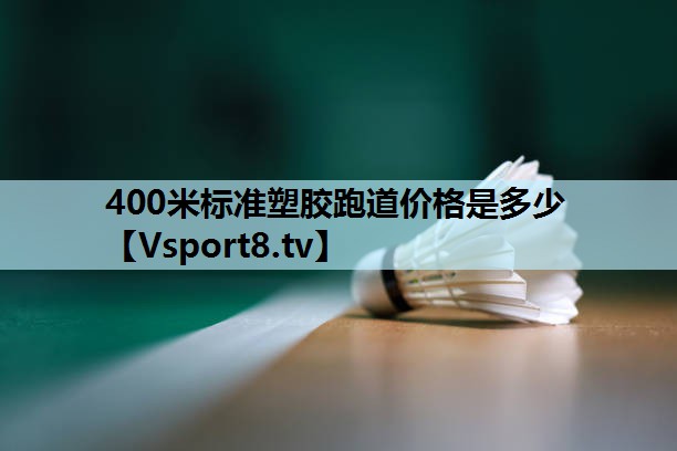 400米标准塑胶跑道价格是多少 400米标准塑胶跑道价格是多少