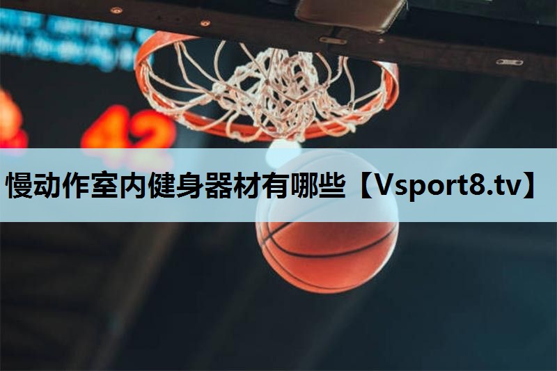 慢动作室内健身器材有哪些 慢动作室内健身器材有哪些
