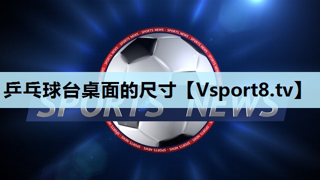乒乓球台桌面的尺寸 乒乓球台桌面的尺寸