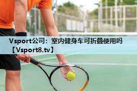 室内健身车可折叠使用吗 室内健身车可折叠使用吗