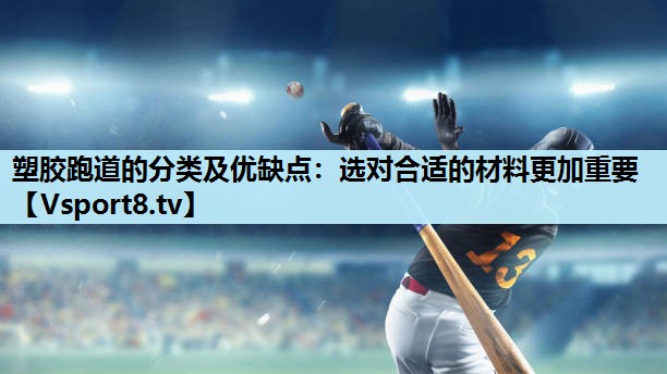 塑胶跑道的分类及优缺点:选对合适的材料更加重要 塑胶跑道的分类及优缺点:选对合适的材料更加重要