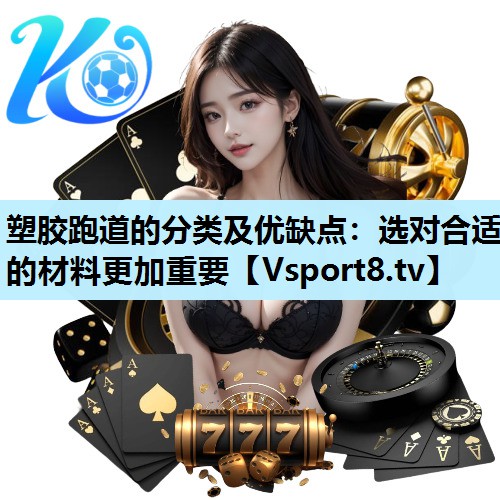 塑胶跑道的分类及优缺点:选对合适的材料更加重要 塑胶跑道的分类及优缺点:选对合适的材料更加重要