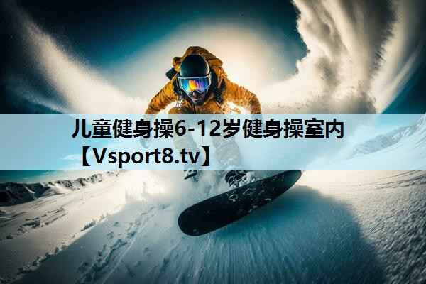 儿童健身操6-12岁健身操室内 儿童健身操6-12岁健身操室内