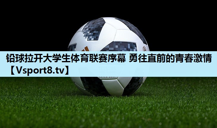 铅球拉开大学生体育联赛序幕 勇往直前的青春激情 铅球拉开大学生体育联赛序幕 勇往直前的青春激情
