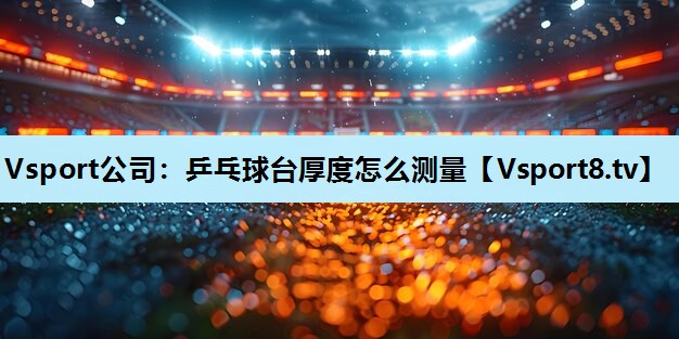 乒乓球台厚度怎么测量 乒乓球台厚度怎么测量
