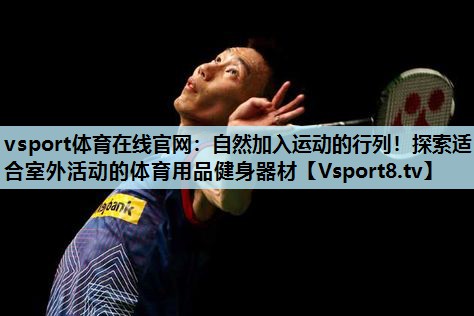 自然加入运动的行列!探索适合室外活动的体育用品健身器材 自然加入运动的行列!探索适合室外活动的体育用品健身器材
