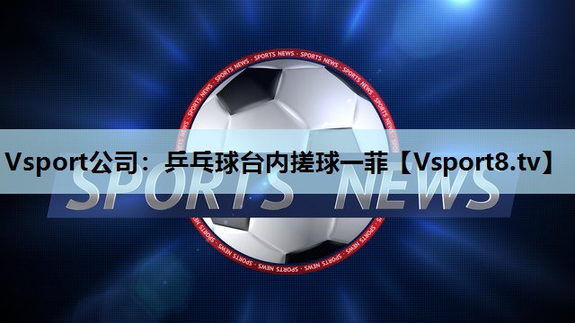 乒乓球台内搓球一菲 乒乓球台内搓球一菲