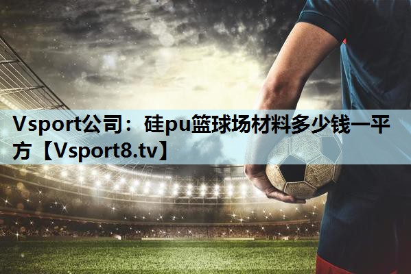 硅pu篮球场材料多少钱一平方