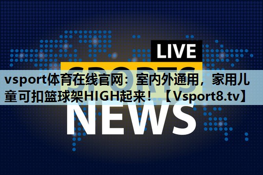 室内外通用,家用儿童可扣篮球架HIGH起来! 室内外通用,家用儿童可扣篮球架HIGH起来!