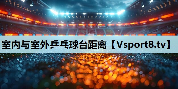 室内与室外乒乓球台距离