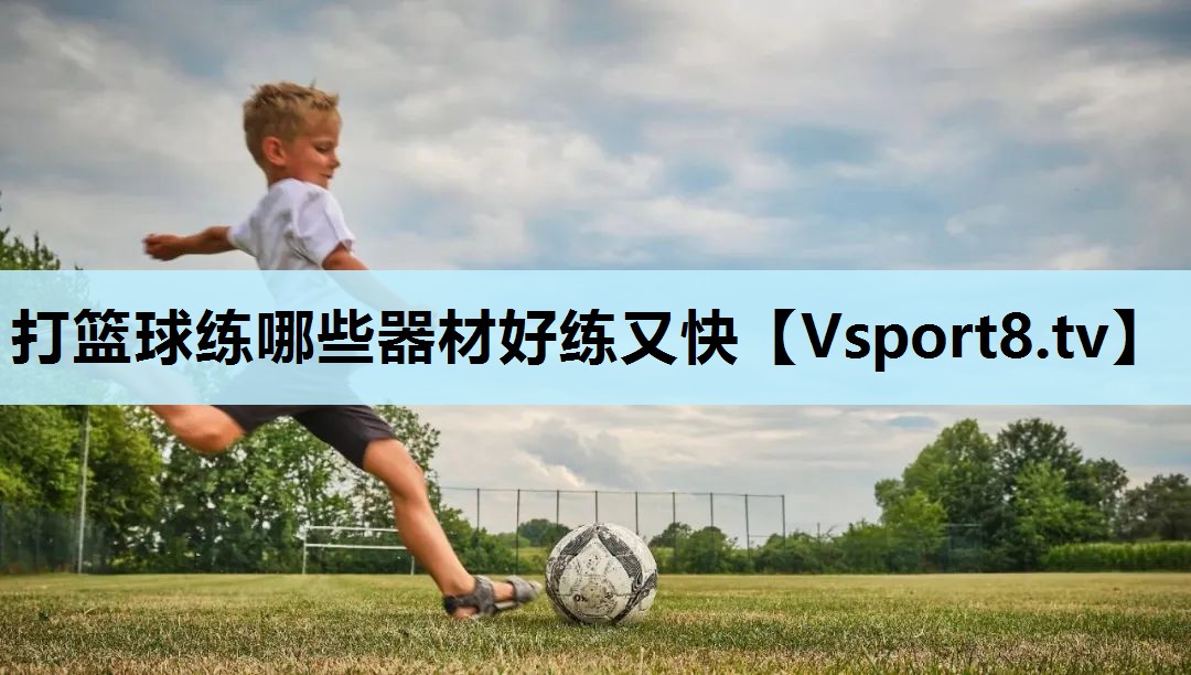 打篮球练哪些器材好练又快 打篮球练哪些器材好练又快